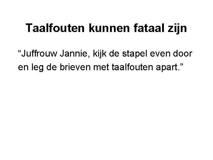 Taalfouten kunnen fataal zijn “Juffrouw Jannie, kijk de stapel even door en leg de