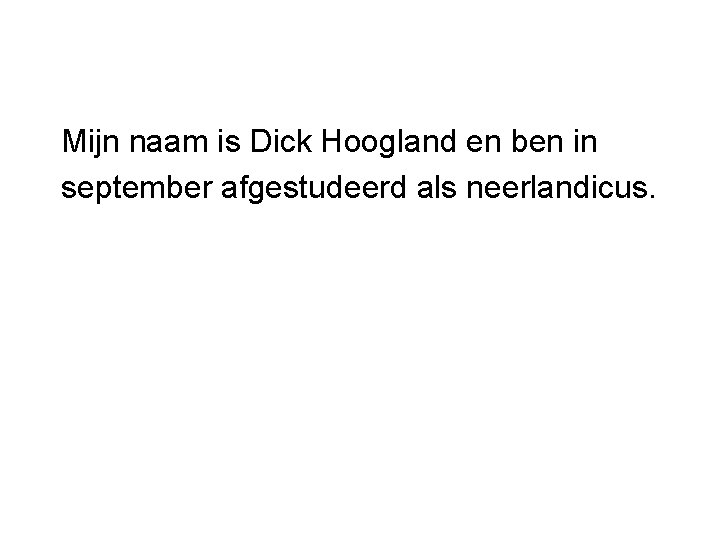 Mijn naam is Dick Hoogland en ben in september afgestudeerd als neerlandicus. 