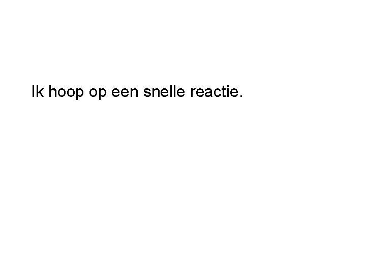 Ik hoop op een snelle reactie. 