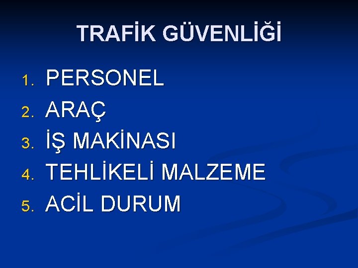 TRAFİK GÜVENLİĞİ 1. 2. 3. 4. 5. PERSONEL ARAÇ İŞ MAKİNASI TEHLİKELİ MALZEME ACİL