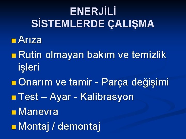 ENERJİLİ SİSTEMLERDE ÇALIŞMA n Arıza n Rutin olmayan bakım ve temizlik işleri n Onarım