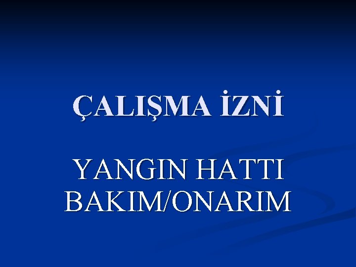 ÇALIŞMA İZNİ YANGIN HATTI BAKIM/ONARIM 