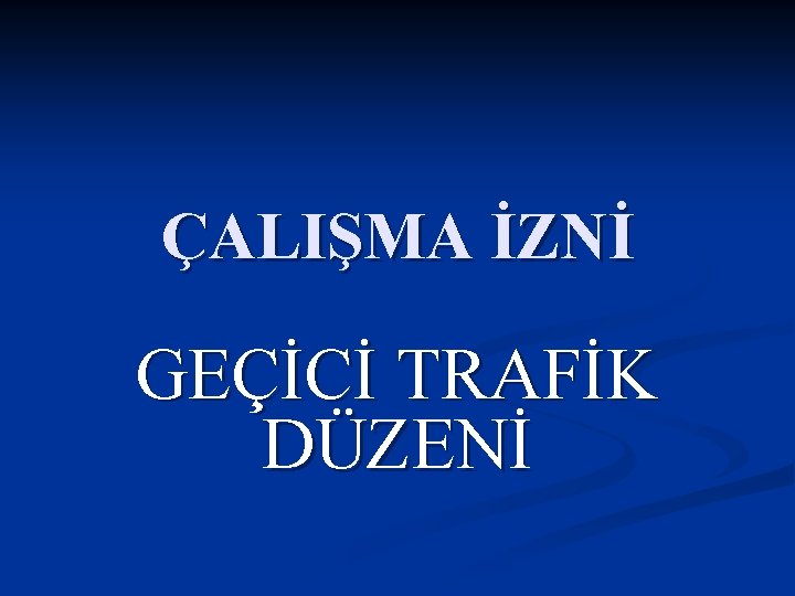 ÇALIŞMA İZNİ GEÇİCİ TRAFİK DÜZENİ 