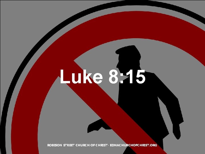 Luke 8: 15 ROBISON STREET CHURCH OF CHRIST- EDNACHURCHOFCHRIST. ORG 