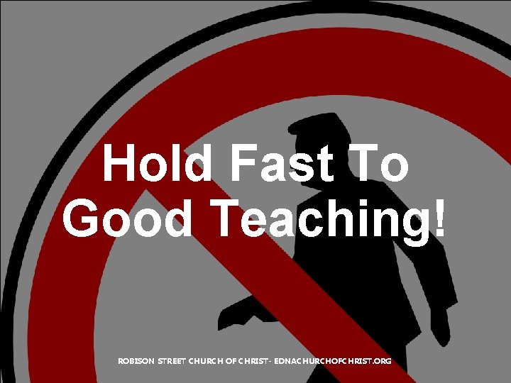 Hold Fast To Good Teaching! ROBISON STREET CHURCH OF CHRIST- EDNACHURCHOFCHRIST. ORG 