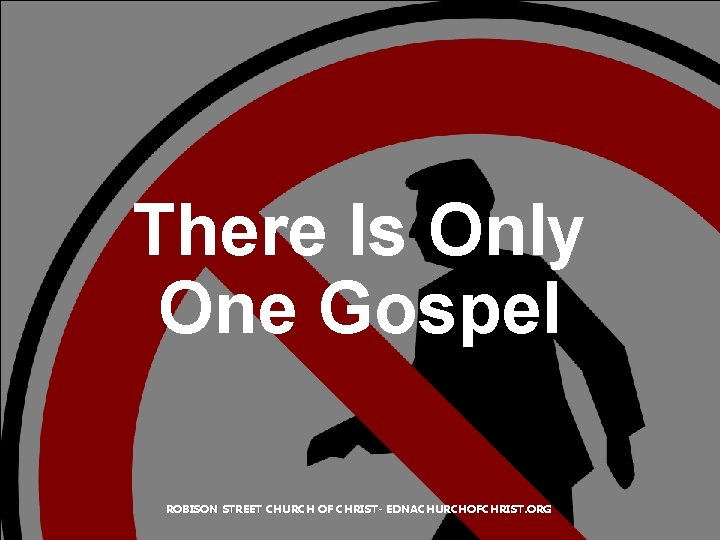 There Is Only One Gospel ROBISON STREET CHURCH OF CHRIST- EDNACHURCHOFCHRIST. ORG 