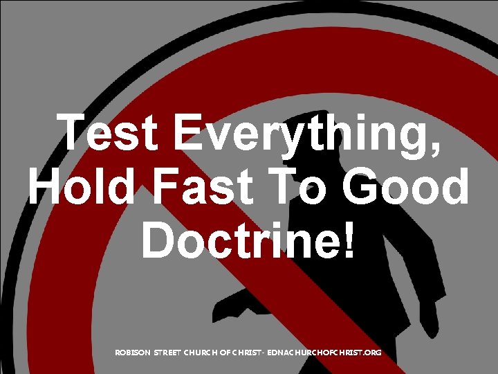 Test Everything, Hold Fast To Good Doctrine! ROBISON STREET CHURCH OF CHRIST- EDNACHURCHOFCHRIST. ORG