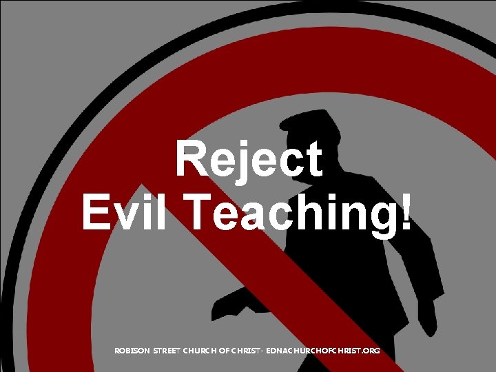 Reject Evil Teaching! ROBISON STREET CHURCH OF CHRIST- EDNACHURCHOFCHRIST. ORG 