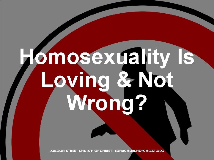 Homosexuality Is Loving & Not Wrong? ROBISON STREET CHURCH OF CHRIST- EDNACHURCHOFCHRIST. ORG 