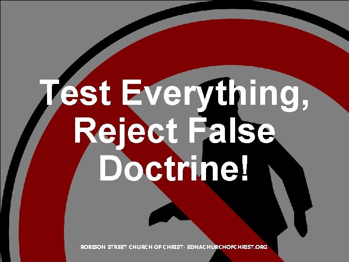 Test Everything, Reject False Doctrine! ROBISON STREET CHURCH OF CHRIST- EDNACHURCHOFCHRIST. ORG 