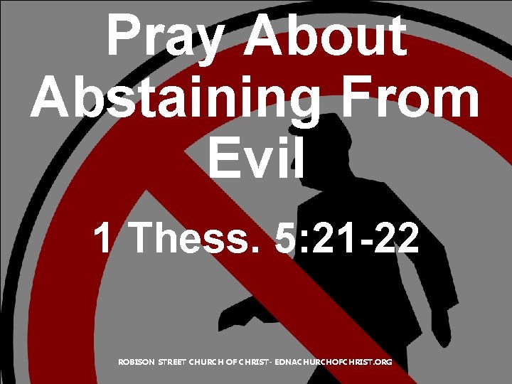 Pray About Abstaining From Evil 1 Thess. 5: 21 -22 ROBISON STREET CHURCH OF