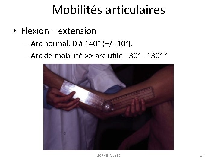 Mobilités articulaires • Flexion – extension – Arc normal: 0 à 140° (+/- 10°).