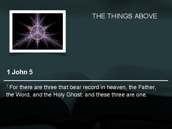 THE THINGS ABOVE 1 John 5 7 For there are three that bear record