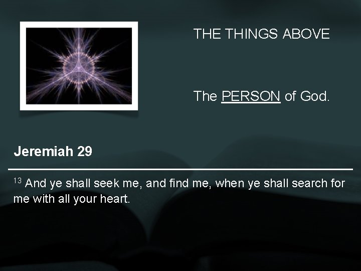 THE THINGS ABOVE The PERSON of God. Jeremiah 29 13 And ye shall seek