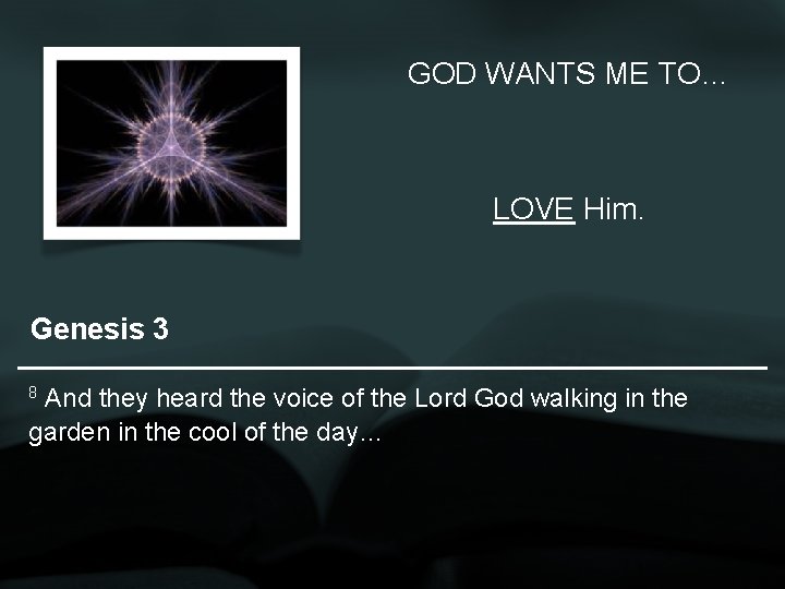 GOD WANTS ME TO… LOVE Him. Genesis 3 8 And they heard the voice