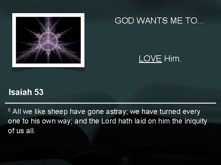 GOD WANTS ME TO… LOVE Him. Isaiah 53 6 All we like sheep have