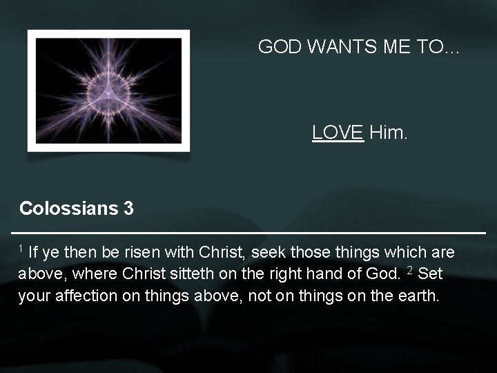 GOD WANTS ME TO… LOVE Him. Colossians 3 1 If ye then be risen