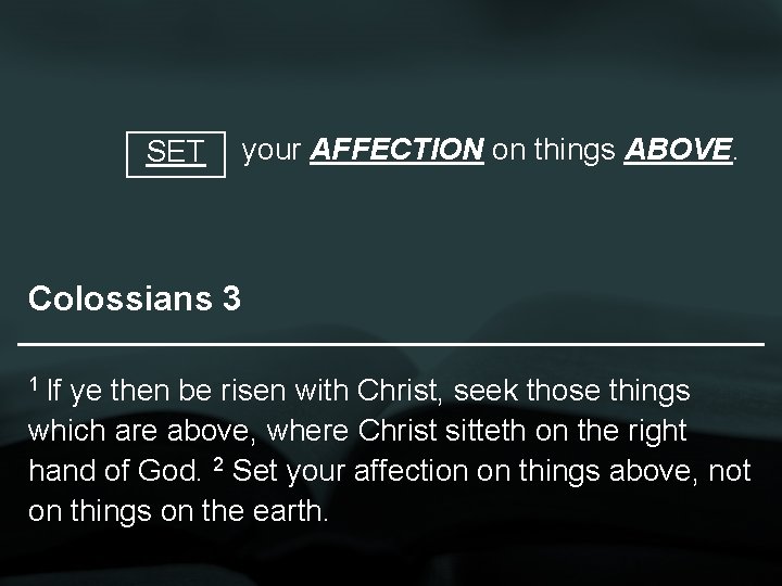 SET your AFFECTION on things ABOVE. Colossians 3 1 If ye then be risen