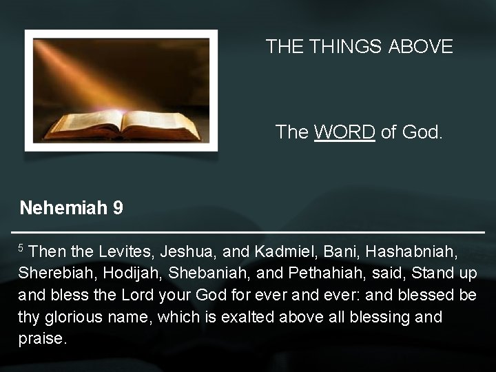 THE THINGS ABOVE The WORD of God. Nehemiah 9 5 Then the Levites, Jeshua,
