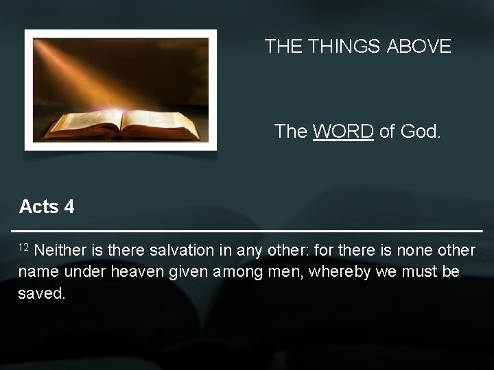 THE THINGS ABOVE The WORD of God. Acts 4 Neither is there salvation in