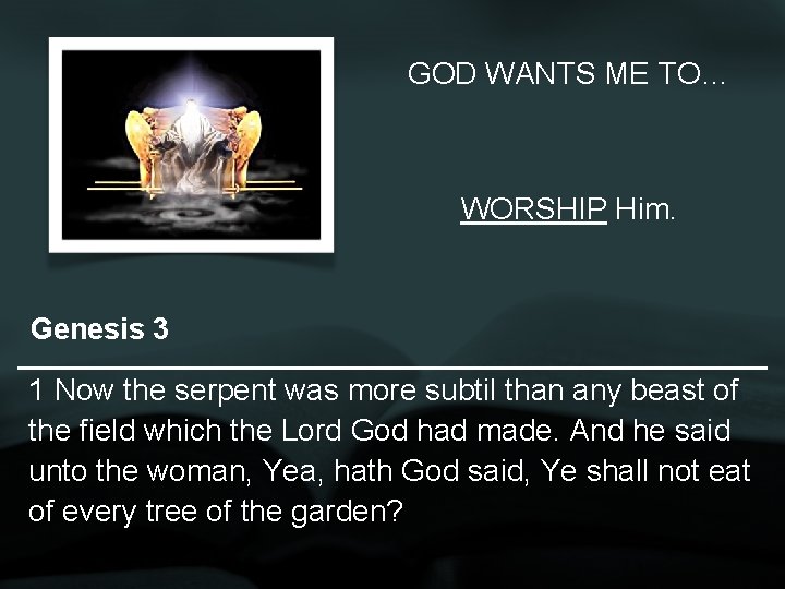 GOD WANTS ME TO… WORSHIP Him. Genesis 3 1 Now the serpent was more