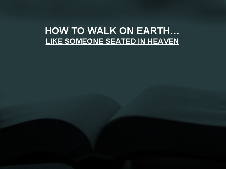 HOW TO WALK ON EARTH… LIKE SOMEONE SEATED IN HEAVEN 