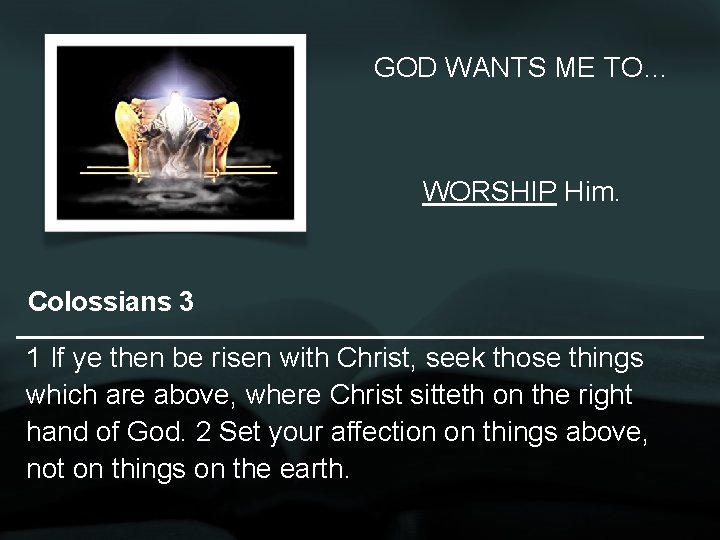 GOD WANTS ME TO… WORSHIP Him. Colossians 3 1 If ye then be risen