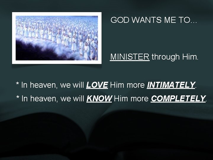 GOD WANTS ME TO… MINISTER through Him. * In heaven, we will LOVE Him