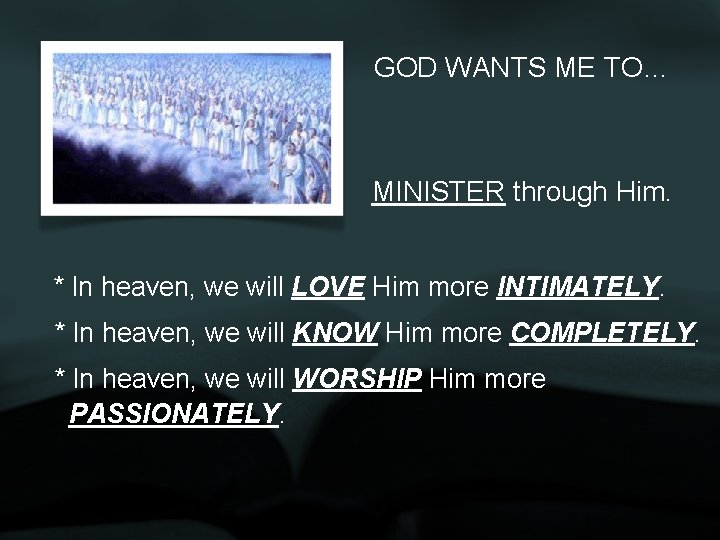 GOD WANTS ME TO… MINISTER through Him. * In heaven, we will LOVE Him