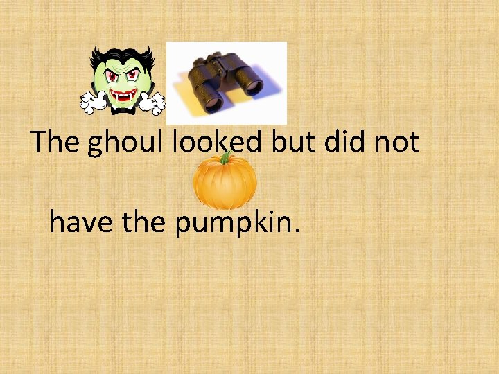 The ghoul looked but did not have the pumpkin. 