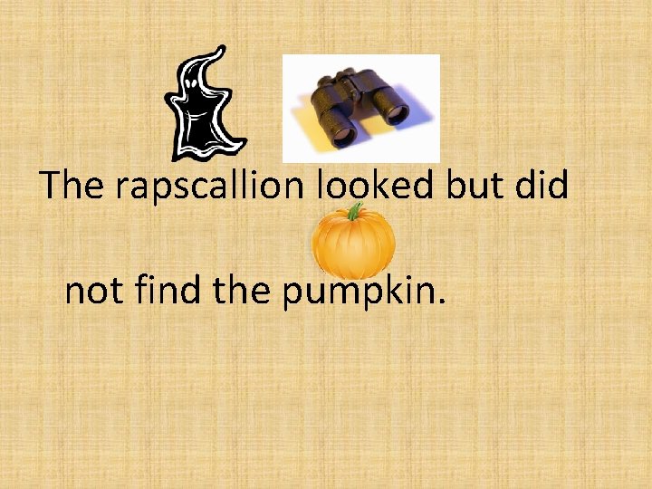 The rapscallion looked but did not find the pumpkin. 