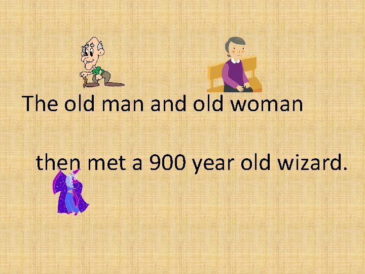The old man and old woman then met a 900 year old wizard. 