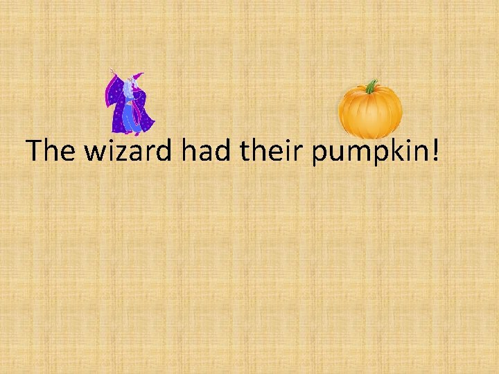 The wizard had their pumpkin! 