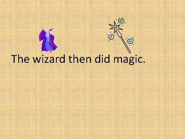 The wizard then did magic. 