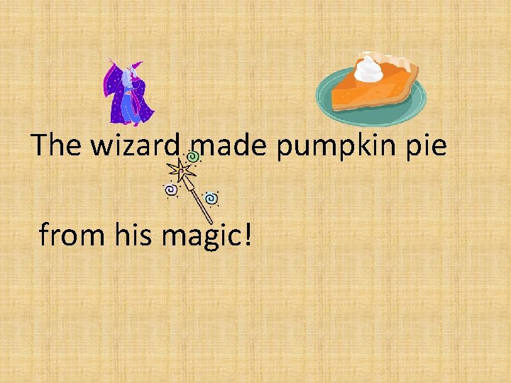 The wizard made pumpkin pie from his magic! 