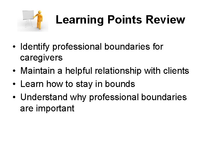 Learning Points Review • Identify professional boundaries for caregivers • Maintain a helpful relationship