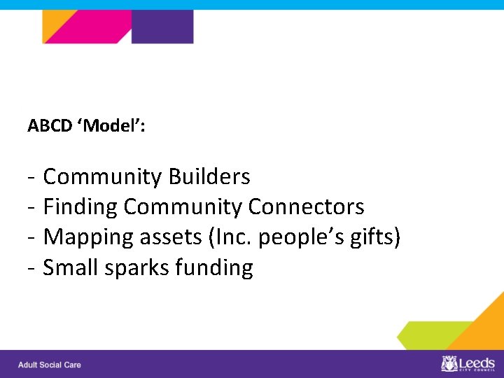 ABCD ‘Model’: - Community Builders Finding Community Connectors Mapping assets (Inc. people’s gifts) Small