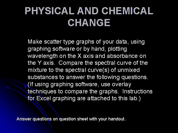 PHYSICAL AND CHEMICAL CHANGE Make scatter type graphs of your data, using graphing software
