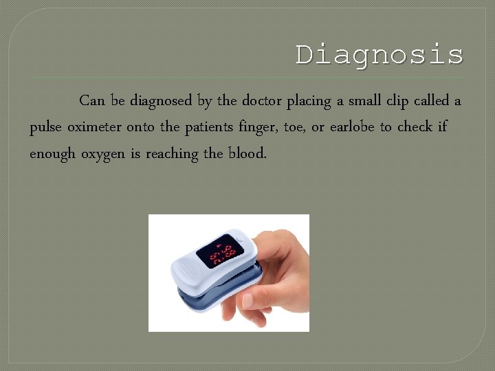 Diagnosis Can be diagnosed by the doctor placing a small clip called a pulse
