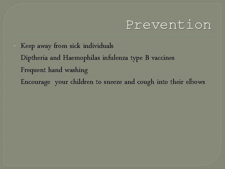 Prevention - Keep away from sick individuals - Diptheria and Haemophilas infulenza type B