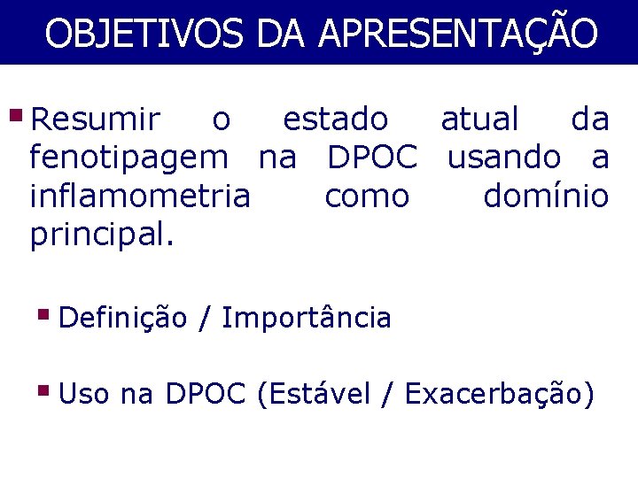 OBJETIVOS DA APRESENTAÇÃO § Resumir o estado atual da fenotipagem na DPOC usando a