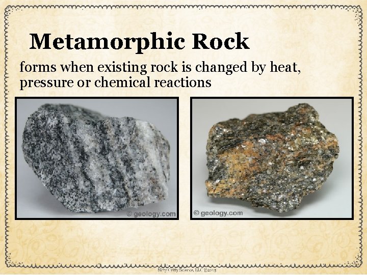 Metamorphic Rock forms when existing rock is changed by heat, pressure or chemical reactions