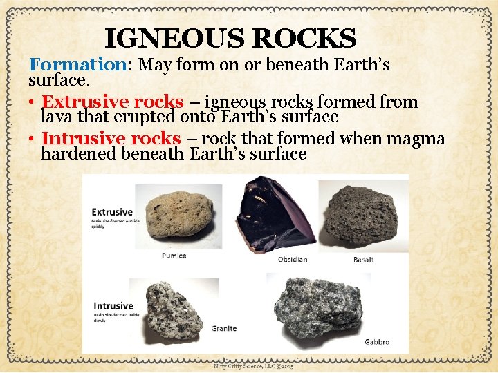 IGNEOUS ROCKS Formation: May form on or beneath Earth’s surface. • Extrusive rocks –