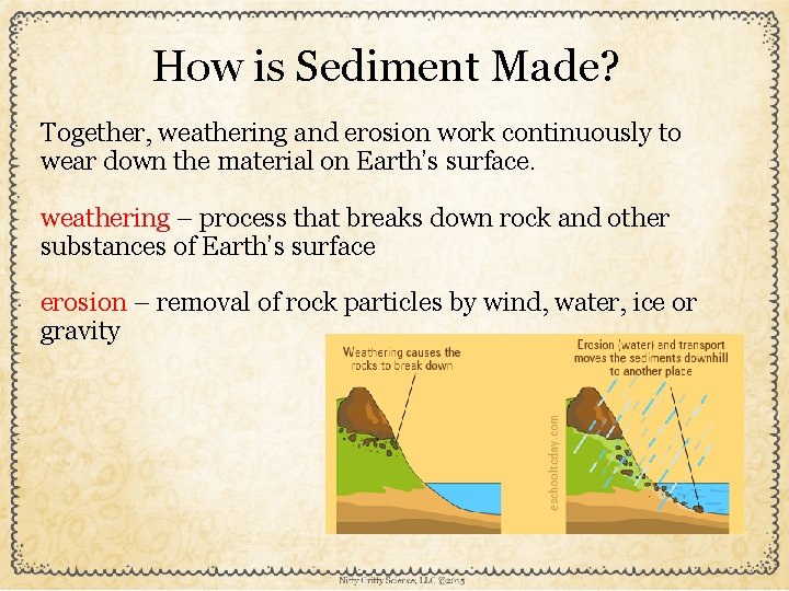 How is Sediment Made? Together, weathering and erosion work continuously to wear down the