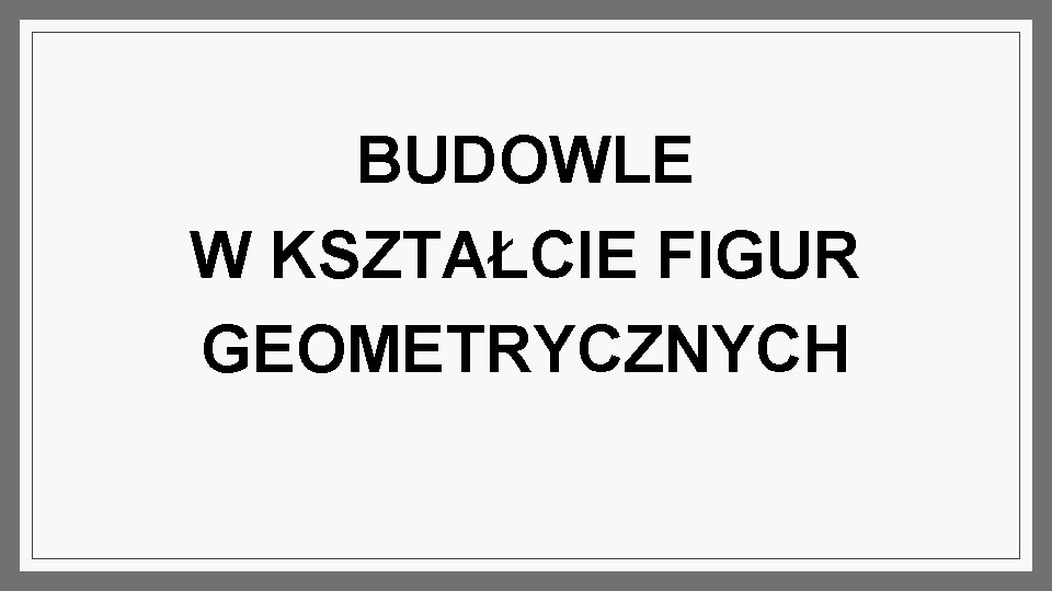 BUDOWLE W KSZTAŁCIE FIGUR GEOMETRYCZNYCH 