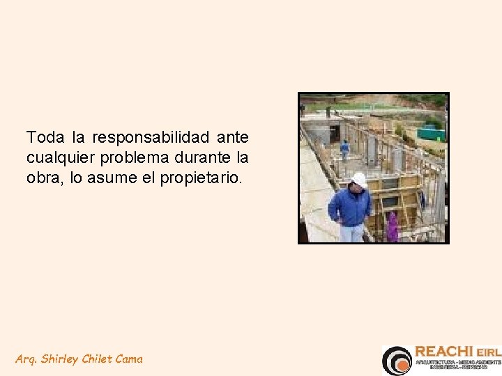 Toda la responsabilidad ante cualquier problema durante la obra, lo asume el propietario. Arq.