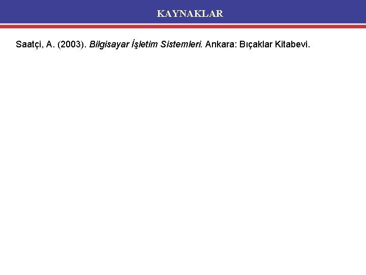 KAYNAKLAR Saatçi, A. (2003). Bilgisayar İşletim Sistemleri. Ankara: Bıçaklar Kitabevi. 