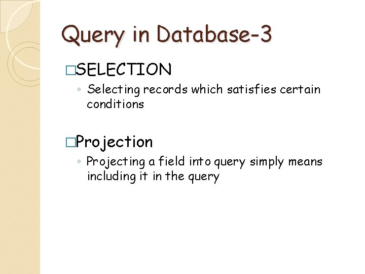 Query in Database-3 �SELECTION ◦ Selecting records which satisfies certain conditions �Projection ◦ Projecting