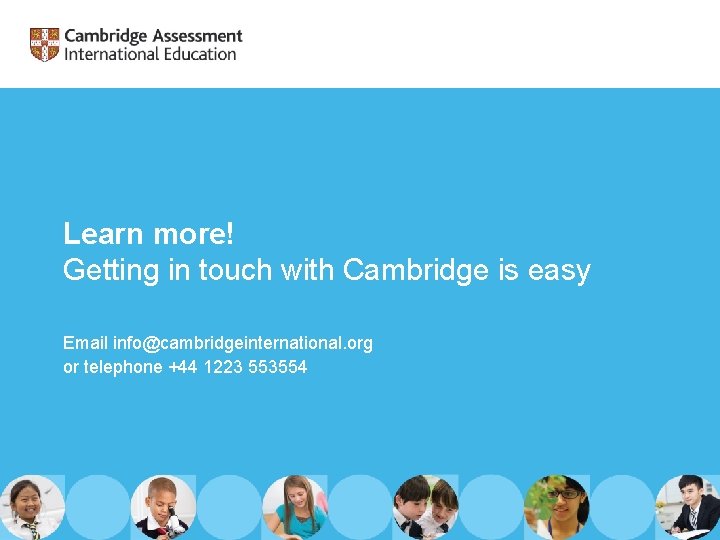 Learn more! Getting in touch with Cambridge is easy Email info@cambridgeinternational. org or telephone