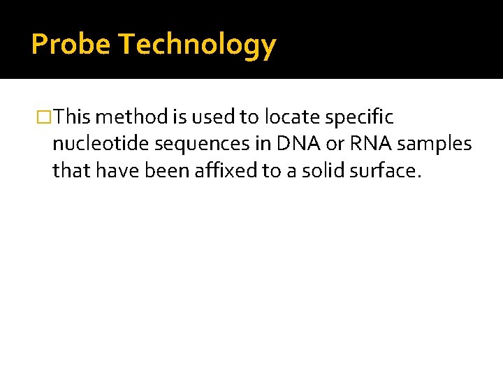 Probe Technology �This method is used to locate specific nucleotide sequences in DNA or